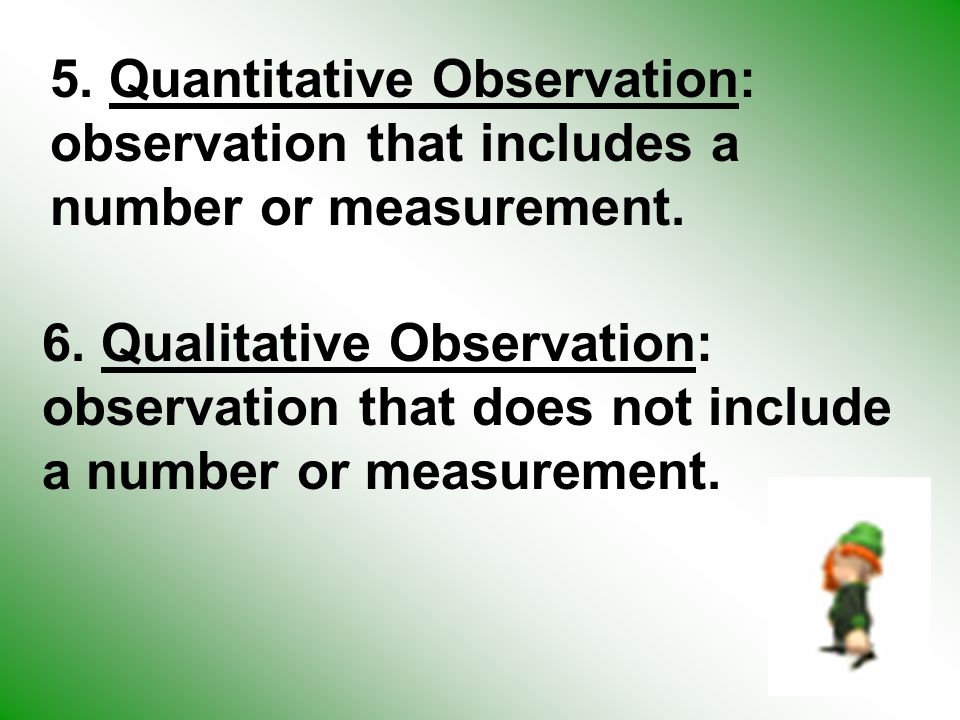 5. Quantitative Observation: observation that includes a number or measurement.