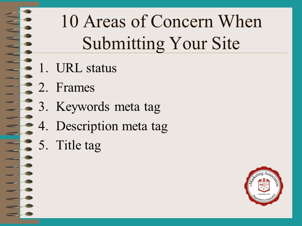 10 Areas of Concern When Submitting Your Site 1.URL status 2.Frames 3.Keywords meta tag 4.Description meta tag 5.Title tag