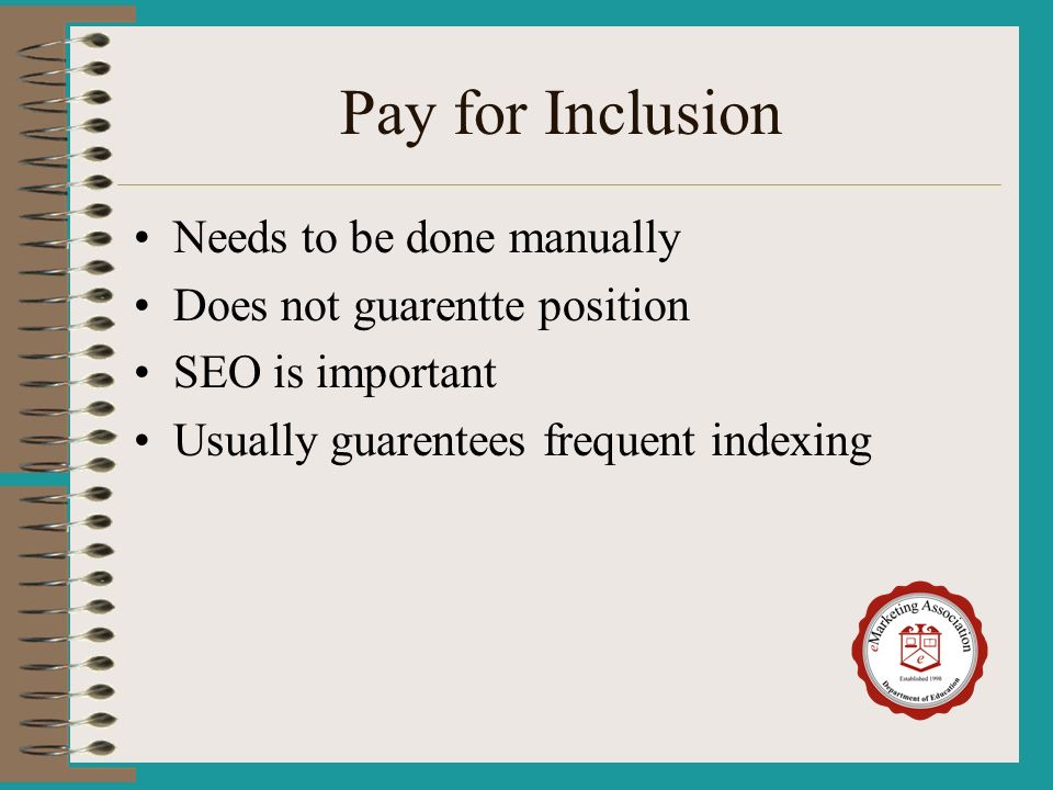 Pay for Inclusion Needs to be done manually Does not guarentte position SEO is important Usually guarentees frequent indexing
