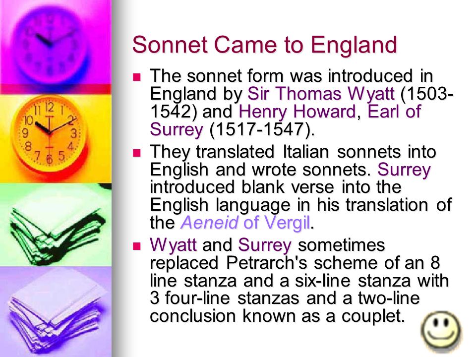 Sonnet Came to England The sonnet form was introduced in England by Sir Thomas Wyatt ( ) and Henry Howard, Earl of Surrey ( ).
