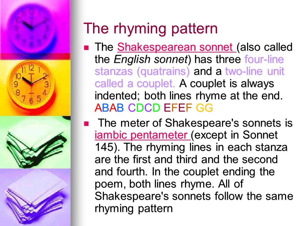 The rhyming pattern The Shakespearean sonnet (also called the English sonnet) has three four-line stanzas (quatrains) and a two-line unit called a couplet.