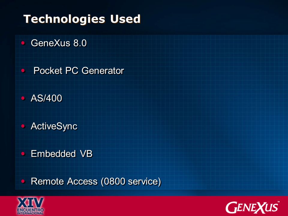 Technologies Used GeneXus 8.0 Pocket PC Generator AS/400 ActiveSync Embedded VB Remote Access (0800 service) GeneXus 8.0 Pocket PC Generator AS/400 ActiveSync Embedded VB Remote Access (0800 service)