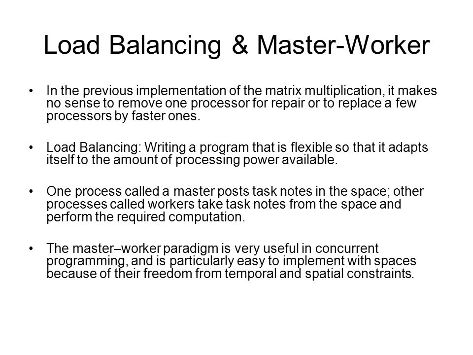 Load Balancing & Master-Worker In the previous implementation of the matrix multiplication, it makes no sense to remove one processor for repair or to replace a few processors by faster ones.