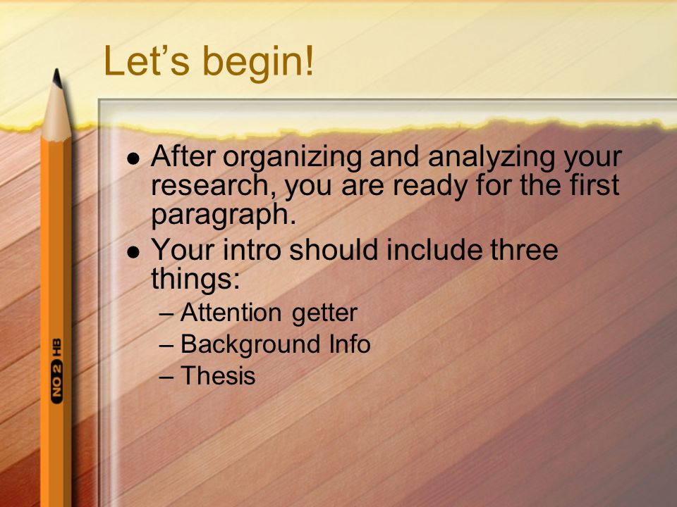 Let’s begin. After organizing and analyzing your research, you are ready for the first paragraph.