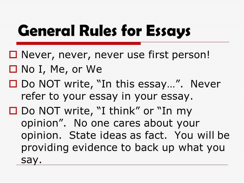 General Rules for Essays  Never, never, never use first person.