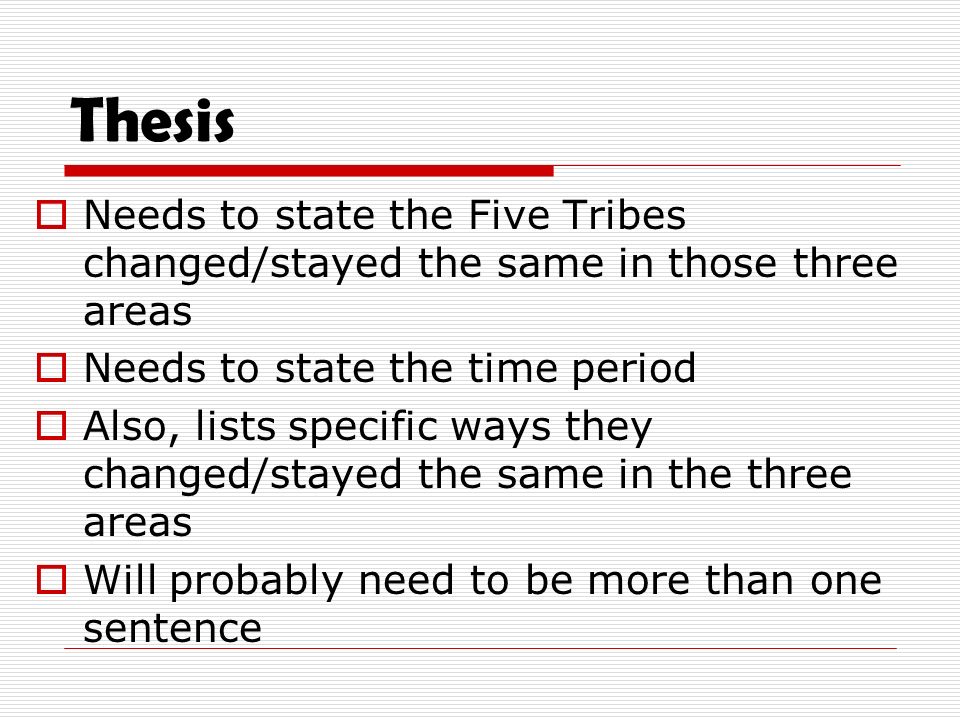 Thesis  Needs to state the Five Tribes changed/stayed the same in those three areas  Needs to state the time period  Also, lists specific ways they changed/stayed the same in the three areas  Will probably need to be more than one sentence