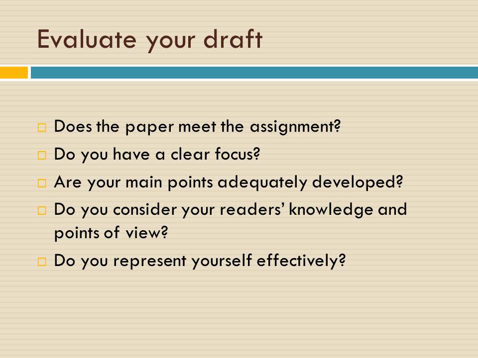 Evaluate your draft  Does the paper meet the assignment.