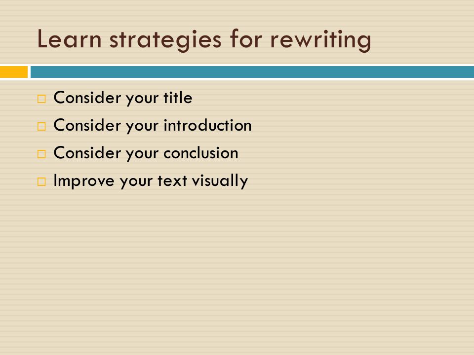Learn strategies for rewriting  Consider your title  Consider your introduction  Consider your conclusion  Improve your text visually