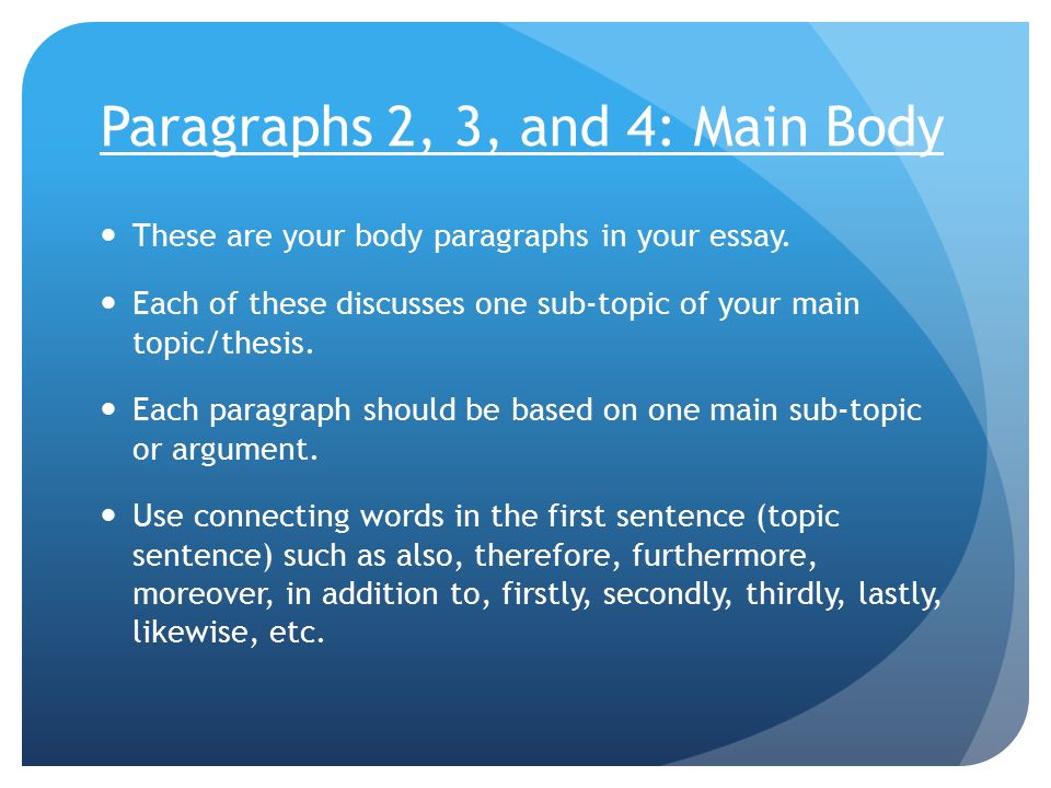 Paragraphs 2, 3, and 4: Main Body These are your body paragraphs in your essay.