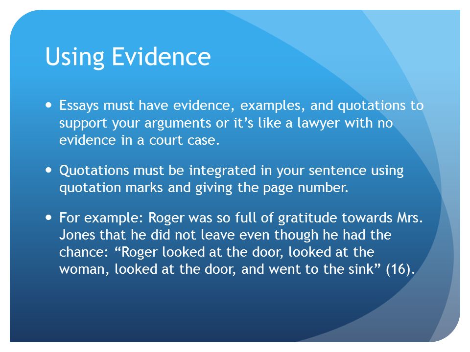 Using Evidence Essays must have evidence, examples, and quotations to support your arguments or it’s like a lawyer with no evidence in a court case.