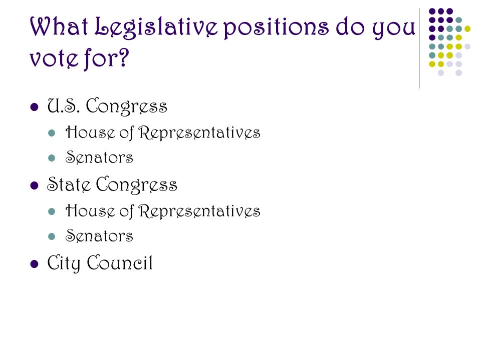 What Legislative positions do you vote for. U.S.