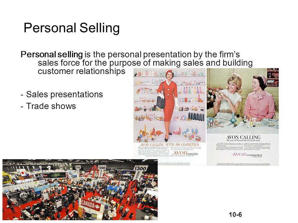 10-6 Personal Selling Personal selling is the personal presentation by the firm’s sales force for the purpose of making sales and building customer relationships -Sales presentations -Trade shows