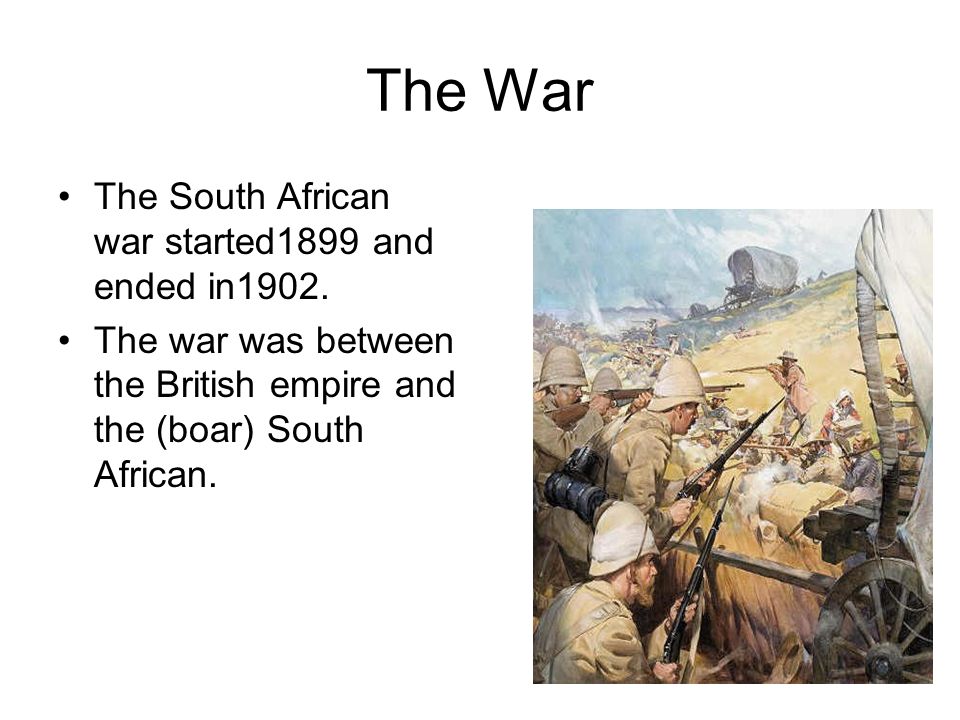 The War The South African war started1899 and ended in1902.