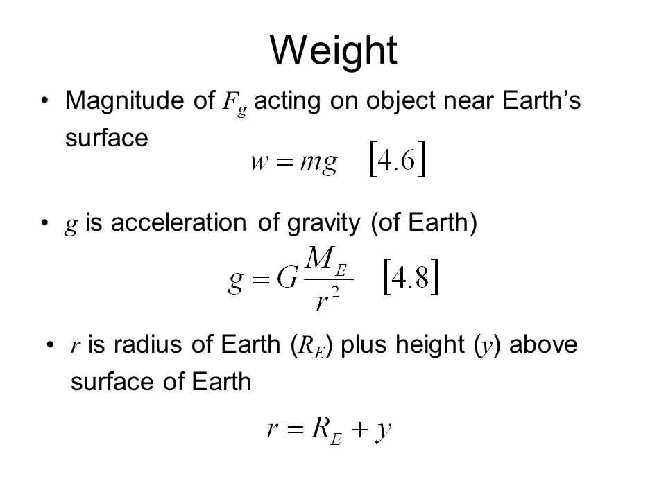 Weight Magnitude of F g acting on object near Earth’s surface g is acceleration of gravity (of Earth) r is radius of Earth ( R E ) plus height ( y ) above surface of Earth