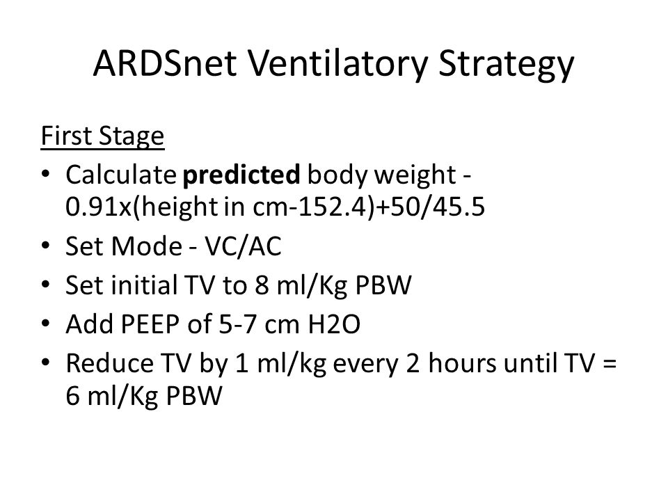 ARDS net. ARDSnet Ventilatory Strategy First Stage Calculate predicted body  weight x(height in cm-152.4)+50/45.5 Set Mode - VC/AC Set initial TV. - ppt  download