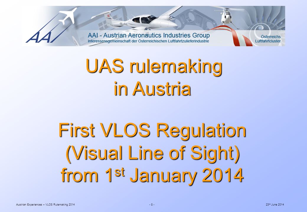 Austrian Experiences – VLOS Rulemaking rd June 2014 UAS rulemaking in Austria First VLOS Regulation (Visual Line of Sight) from 1 st January 2014 UAS rulemaking in Austria First VLOS Regulation (Visual Line of Sight) from 1 st January 2014