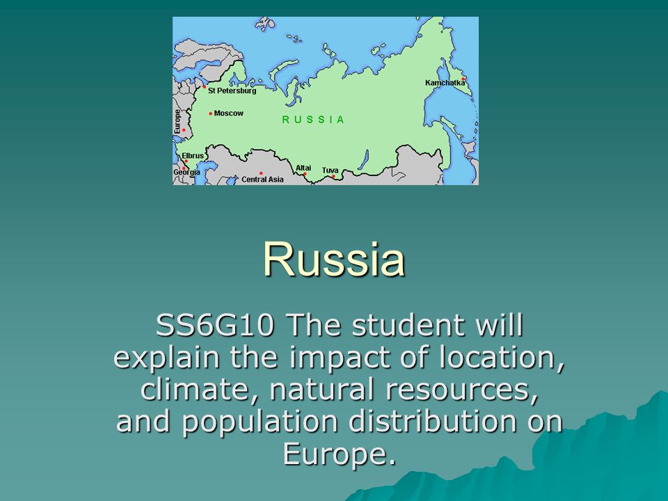 Russia SS6G10 The student will explain the impact of location, climate, natural resources, and population distribution on Europe.