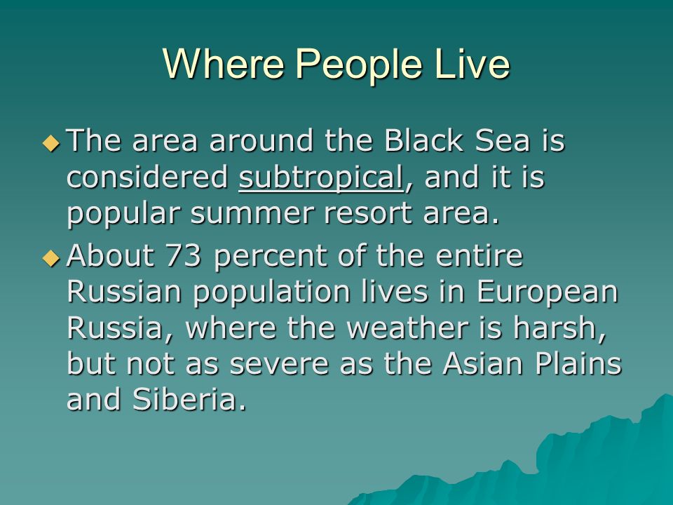 Where People Live  The area around the Black Sea is considered subtropical, and it is popular summer resort area.