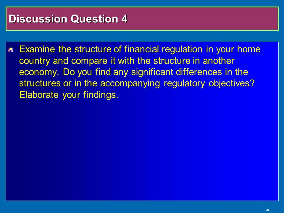 29 Discussion Question 4 Examine the structure of financial regulation in your home country and compare it with the structure in another economy.