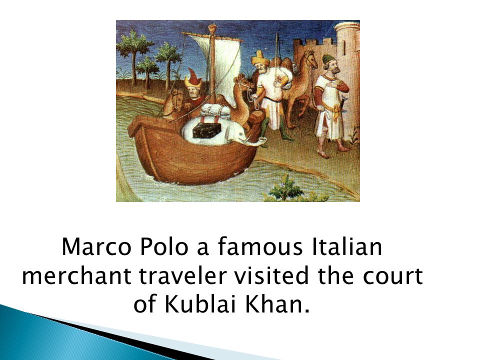 Marco Polo a famous Italian merchant traveler visited the court of Kublai Khan.