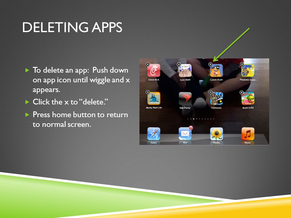 DELETING APPS  To delete an app: Push down on app icon until wiggle and x appears.