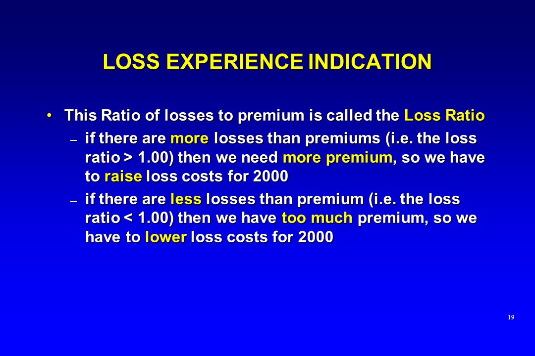 LOSS EXPERIENCE INDICATION This Ratio of losses to premium is called the Loss RatioThis Ratio of losses to premium is called the Loss Ratio – if there are more losses than premiums (i.e.
