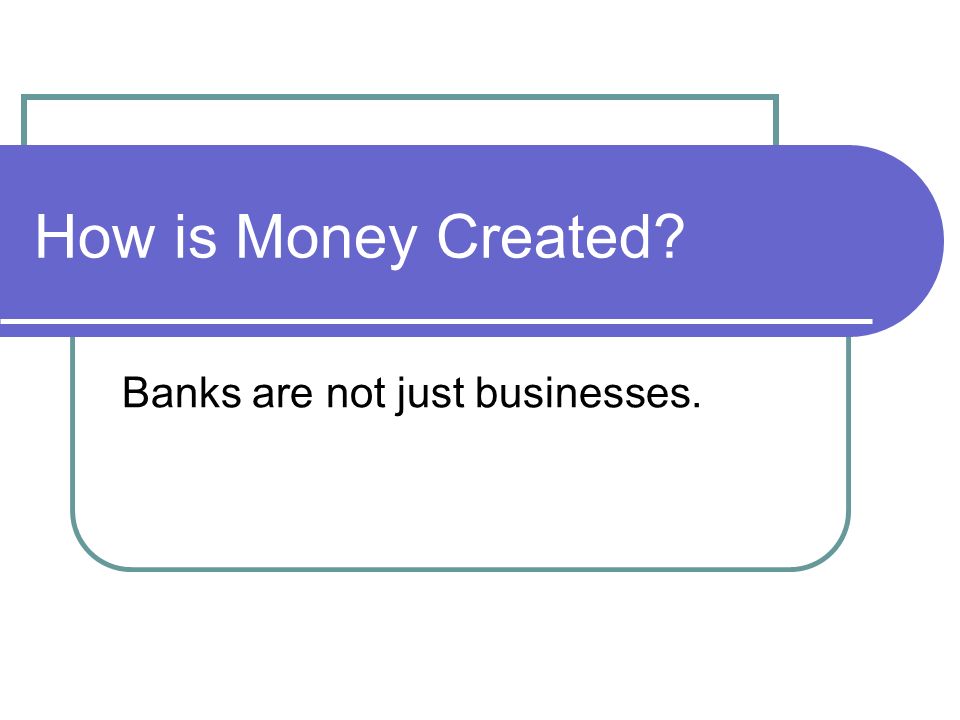 How is Money Created Banks are not just businesses.