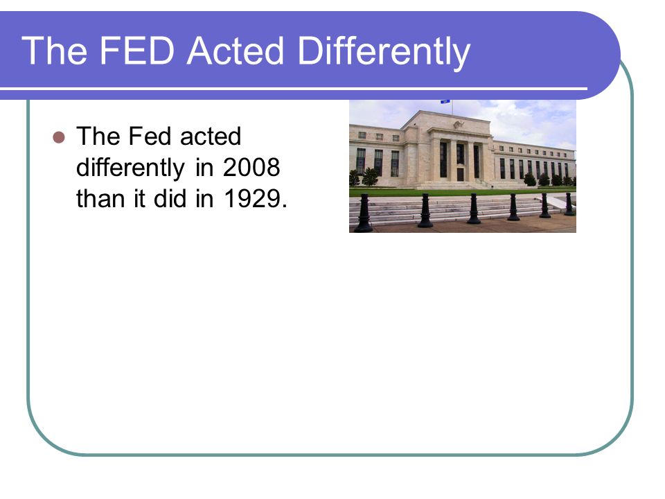 The FED Acted Differently The Fed acted differently in 2008 than it did in 1929.
