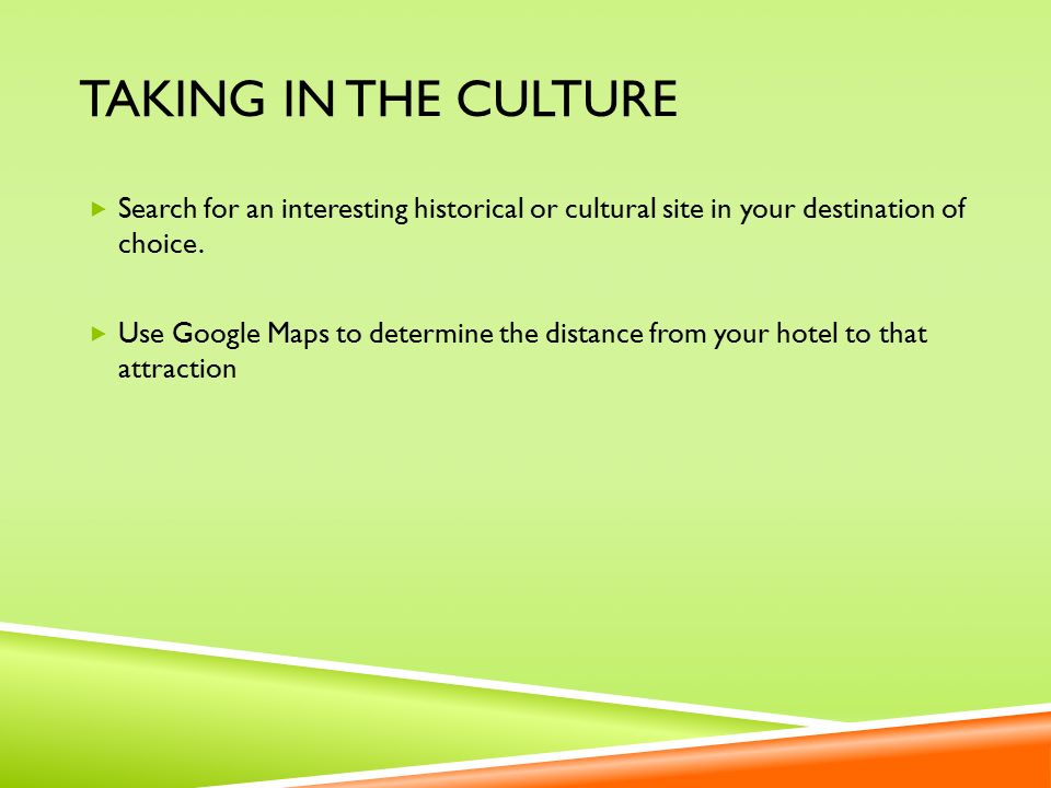 TAKING IN THE CULTURE  Search for an interesting historical or cultural site in your destination of choice.
