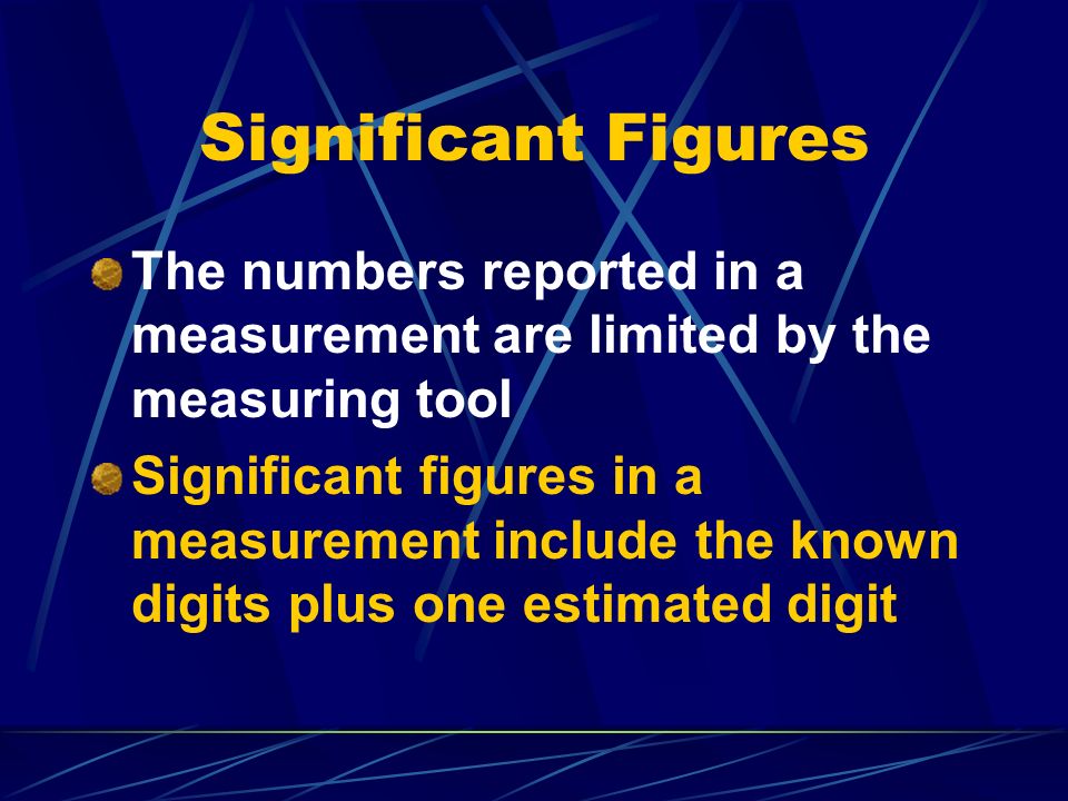 Significant Figures The numbers reported in a measurement are limited by the measuring tool Significant figures in a measurement include the known digits plus one estimated digit
