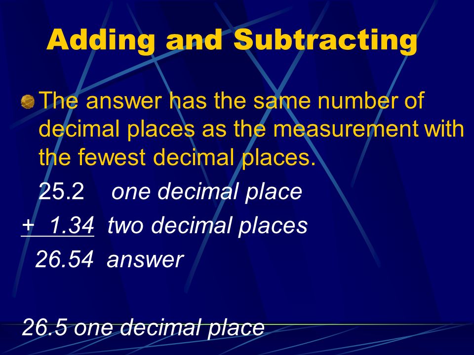 Adding and Subtracting The answer has the same number of decimal places as the measurement with the fewest decimal places.