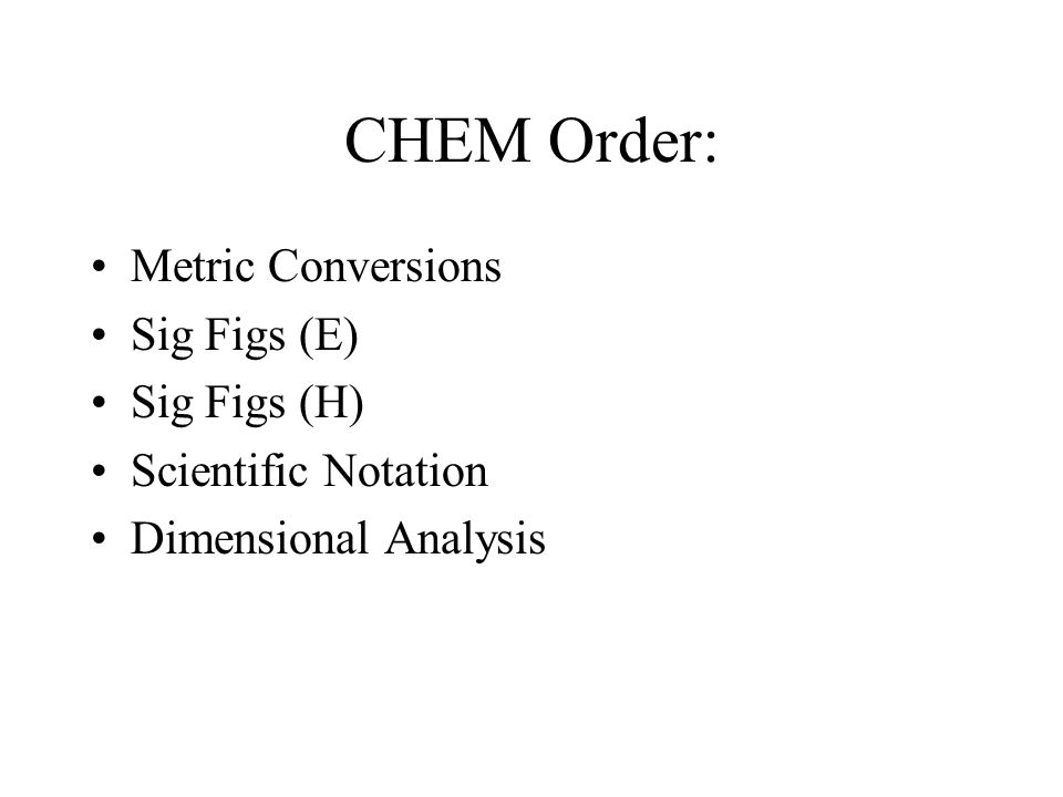 CHEM Order: Metric Conversions Sig Figs (E) Sig Figs (H) Scientific Notation Dimensional Analysis