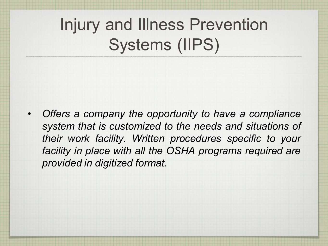 Injury and Illness Prevention Systems (IIPS) Offers a company the opportunity to have a compliance system that is customized to the needs and situations of their work facility.