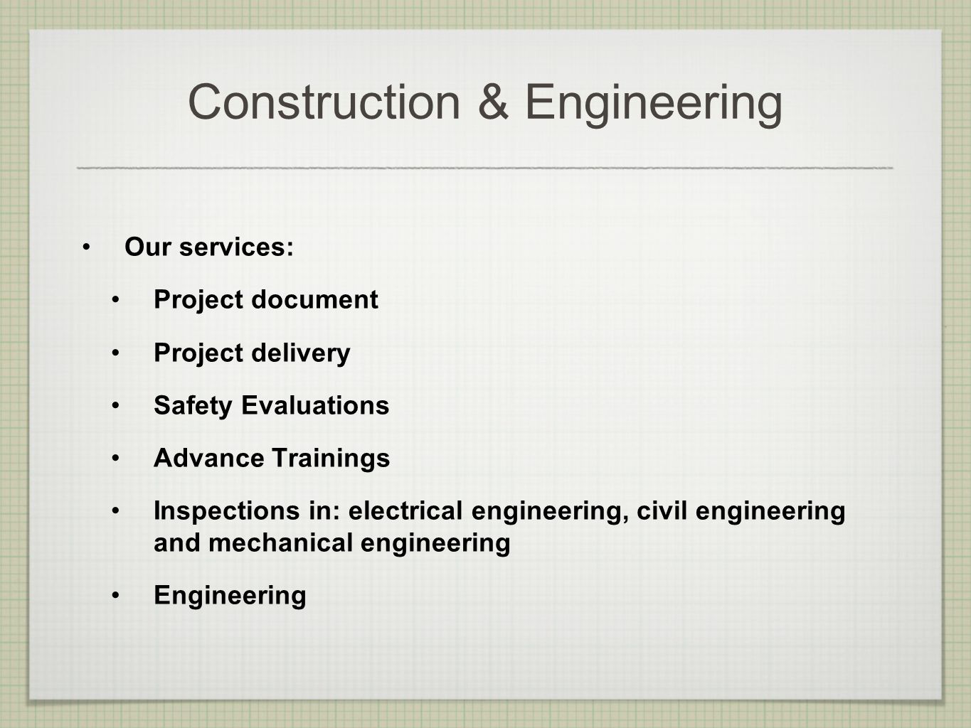 Construction & Engineering Our services: Project document Project delivery Safety Evaluations Advance Trainings Inspections in: electrical engineering, civil engineering and mechanical engineering Engineering