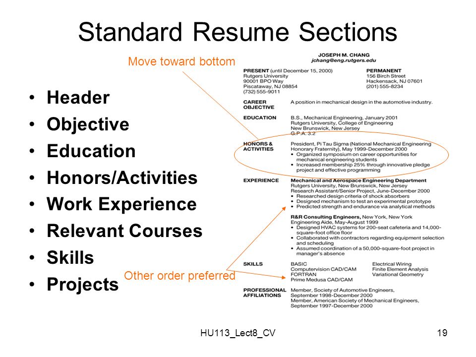 HU113_Lect8_CV19 Standard Resume Sections Header Objective Education Honors/Activities Work Experience Relevant Courses Skills Projects Move toward bottom Other order preferred