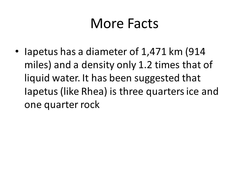 More Facts Iapetus has a diameter of 1,471 km (914 miles) and a density only 1.2 times that of liquid water.