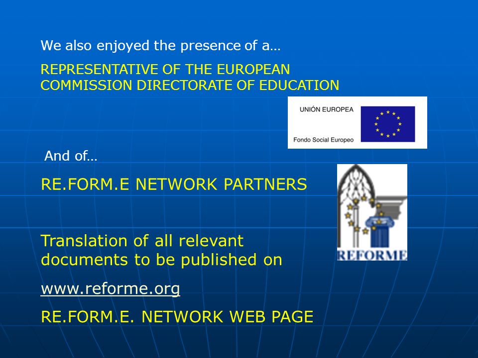 REPRESENTATIVE OF THE EUROPEAN COMMISSION DIRECTORATE OF EDUCATION We also enjoyed the presence of a… And of… RE.FORM.E NETWORK PARTNERS Translation of all relevant documents to be published on   RE.FORM.E.
