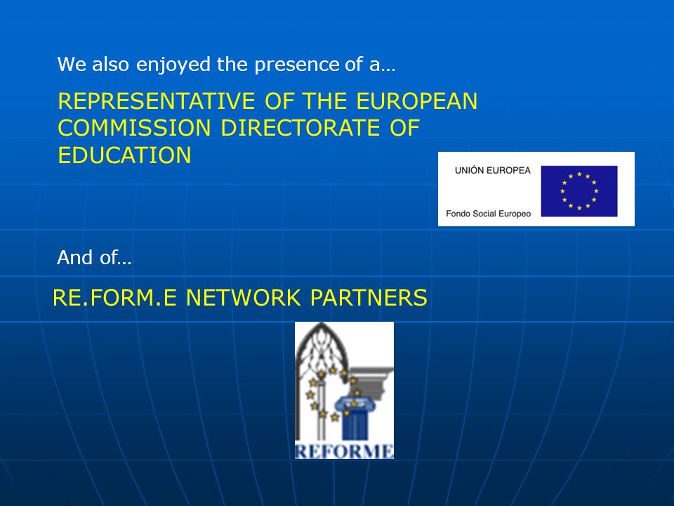 REPRESENTATIVE OF THE EUROPEAN COMMISSION DIRECTORATE OF EDUCATION We also enjoyed the presence of a… And of… RE.FORM.E NETWORK PARTNERS