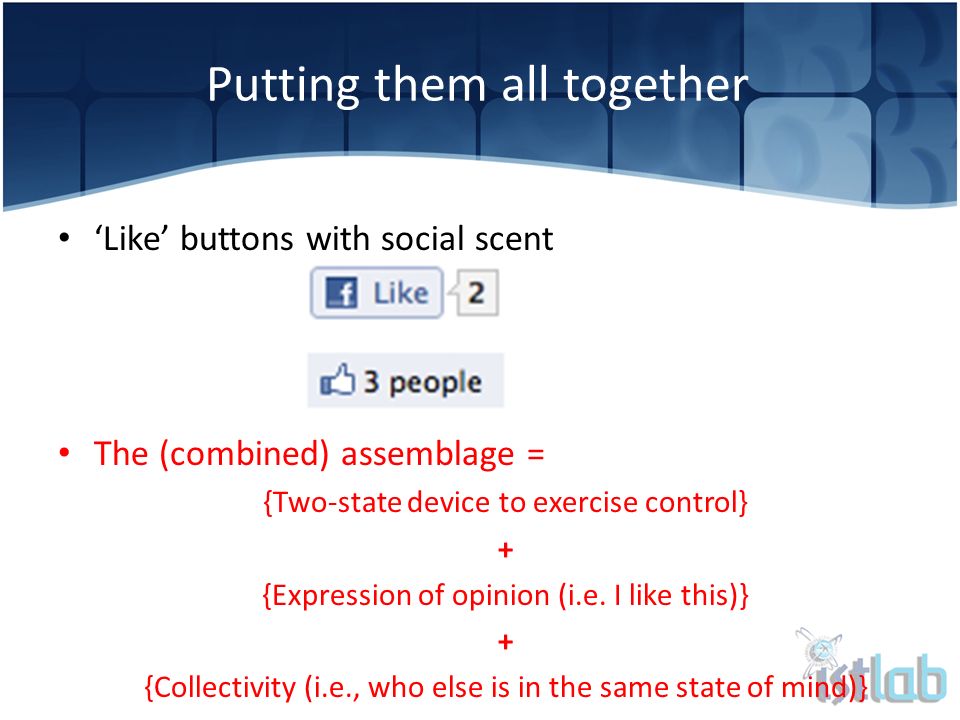 ‘Like’ buttons with social scent The (combined) assemblage = {Two-state device to exercise control} + {Expression of opinion (i.e.