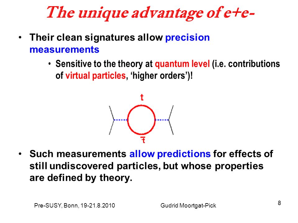 8 The unique advantage of e+e- Their clean signatures allow precision measurements Sensitive to the theory at quantum level (i.e.