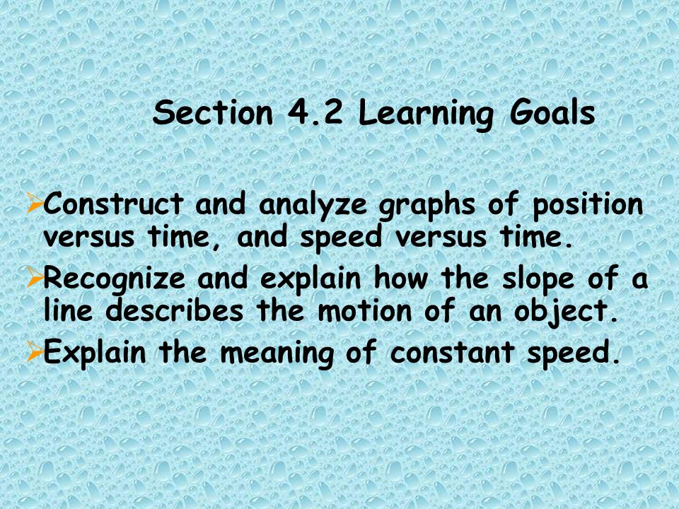 Section 4.2 Learning Goals  Construct and analyze graphs of position versus time, and speed versus time.