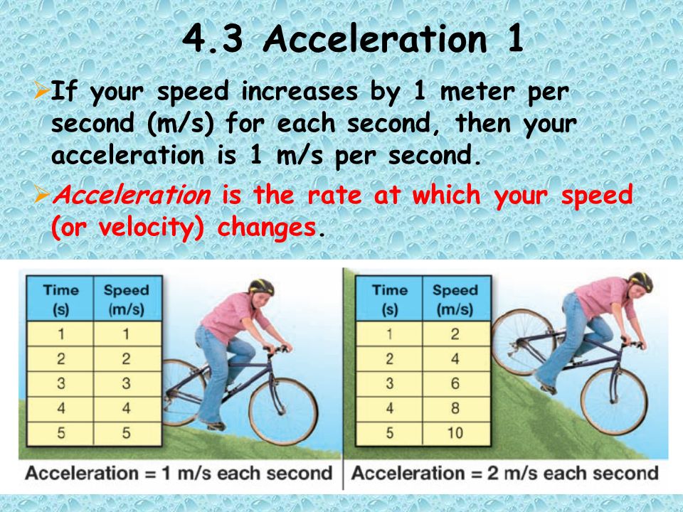 4.3 Acceleration 1  If your speed increases by 1 meter per second (m/s) for each second, then your acceleration is 1 m/s per second.