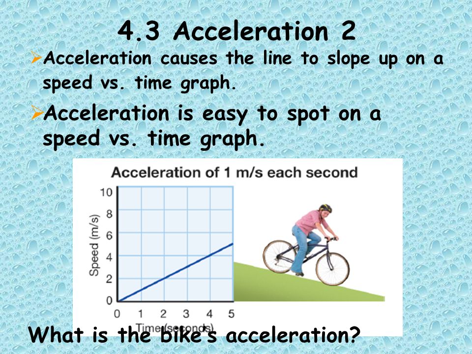 4.3 Acceleration 2  Acceleration causes the line to slope up on a speed vs.