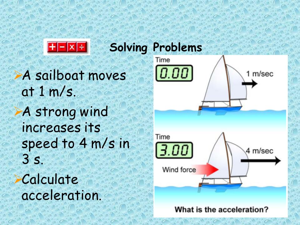 Solving Problems  A sailboat moves at 1 m/s.  A strong wind increases its speed to 4 m/s in 3 s.