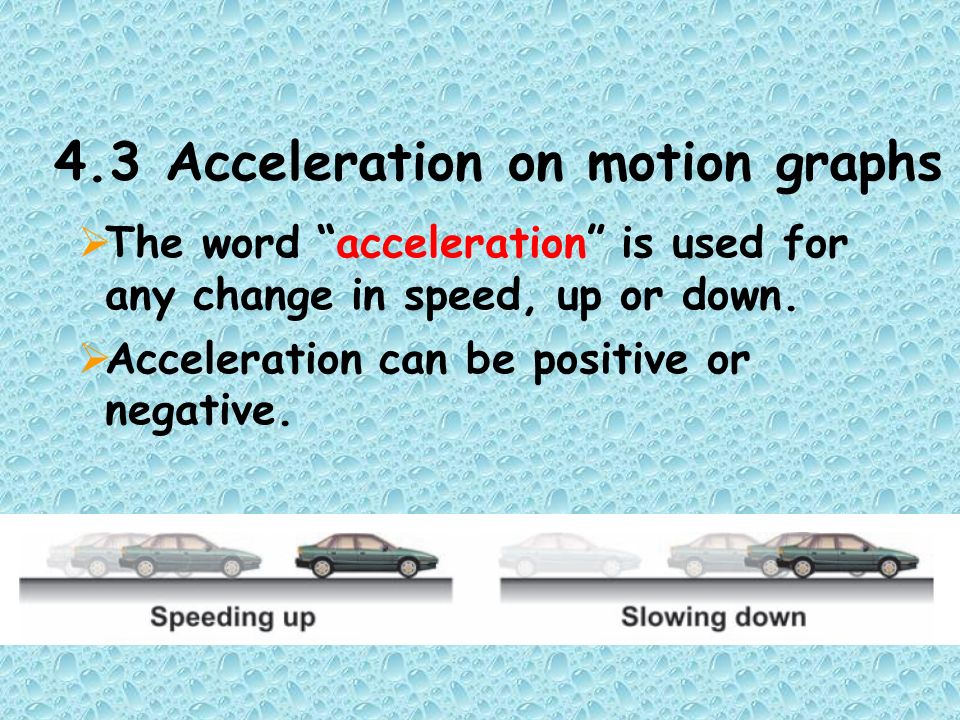 4.3 Acceleration on motion graphs  The word acceleration is used for any change in speed, up or down.