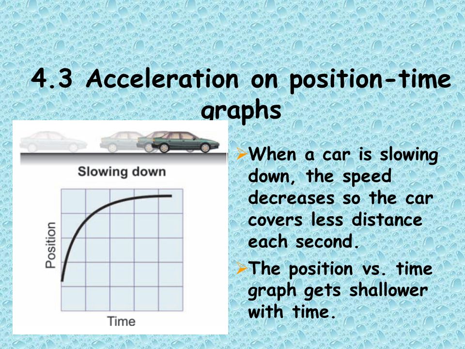 4.3 Acceleration on position-time graphs  When a car is slowing down, the speed decreases so the car covers less distance each second.