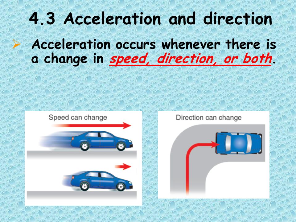 4.3 Acceleration and direction  Acceleration occurs whenever there is a change in speed, direction, or both.