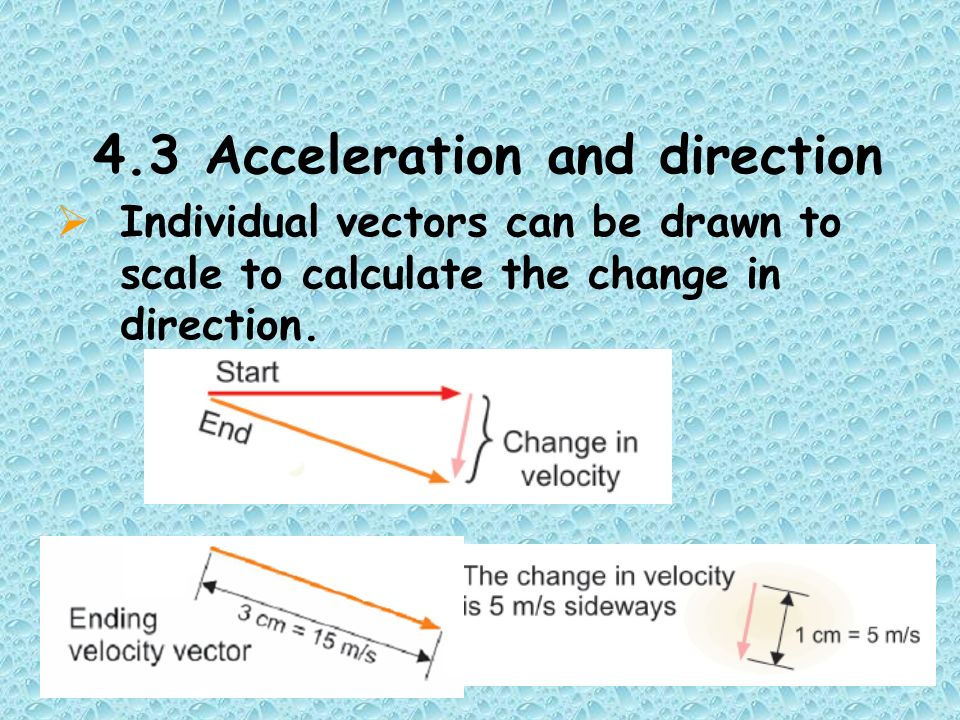 4.3 Acceleration and direction  Individual vectors can be drawn to scale to calculate the change in direction.
