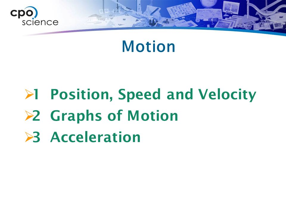 Motion  1 Position, Speed and Velocity  2 Graphs of Motion  3 Acceleration