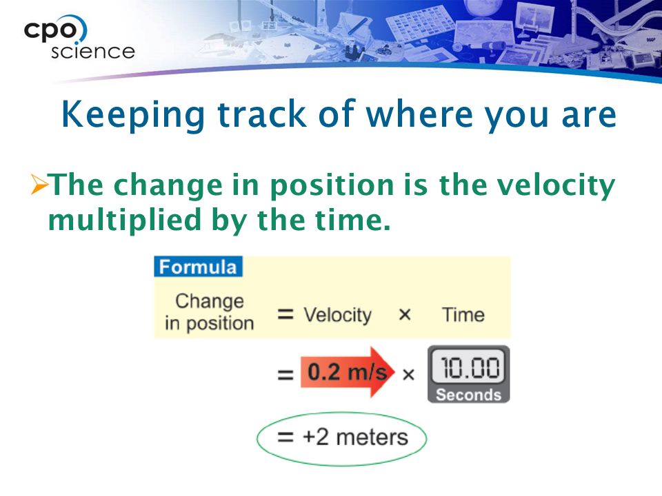 Keeping track of where you are  The change in position is the velocity multiplied by the time.